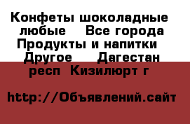 Конфеты шоколадные, любые. - Все города Продукты и напитки » Другое   . Дагестан респ.,Кизилюрт г.